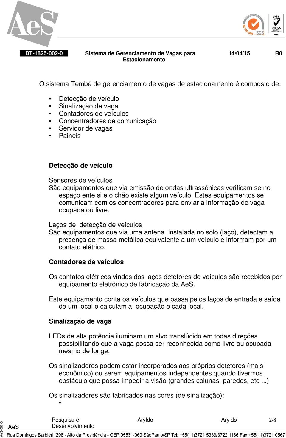 Estes equipamentos se comunicam com os concentradores para enviar a informação de vaga ocupada ou livre.