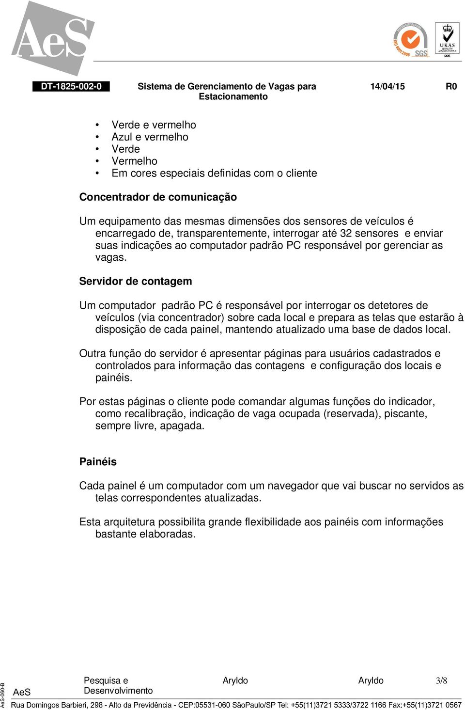 Servidor de contagem Um computador padrão PC é responsável por interrogar os detetores de veículos (via concentrador) sobre cada local e prepara as telas que estarão à disposição de cada painel,