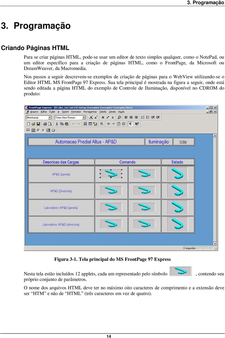 FrontPage, da Microsoft ou DreamWeaver, da Macromedia. Nos passos a seguir descrevem-se exemplos de criação de páginas para o WebView utilizando-se o Editor HTML MS FrontPage 97 Express.