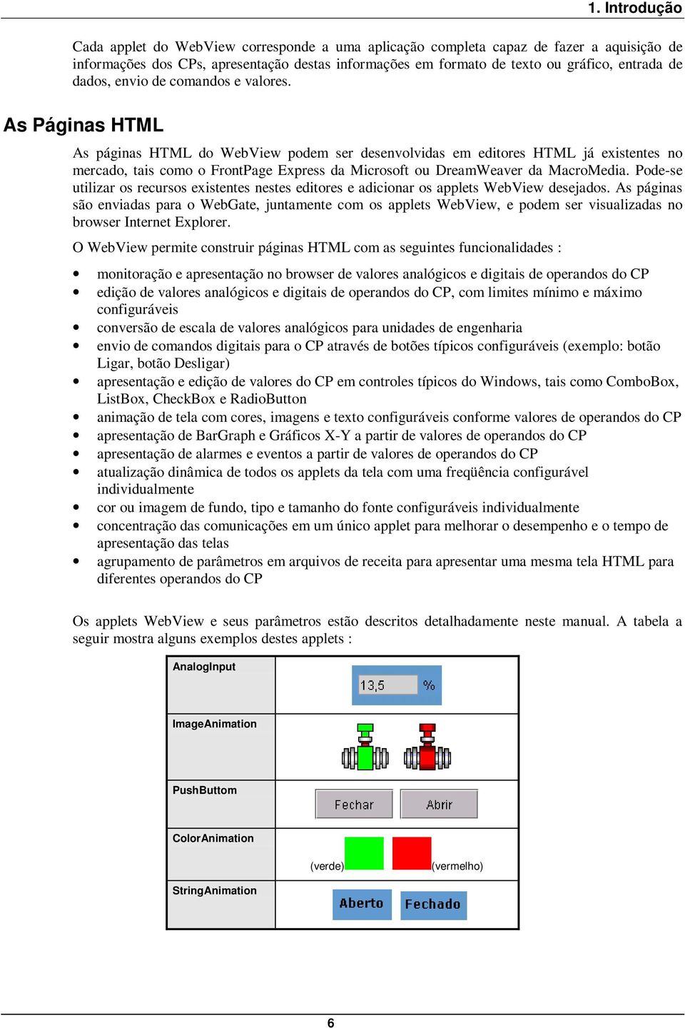 As Páginas HTML As páginas HTML do WebView podem ser desenvolvidas em editores HTML já existentes no mercado, tais como o FrontPage Express da Microsoft ou DreamWeaver da MacroMedia.