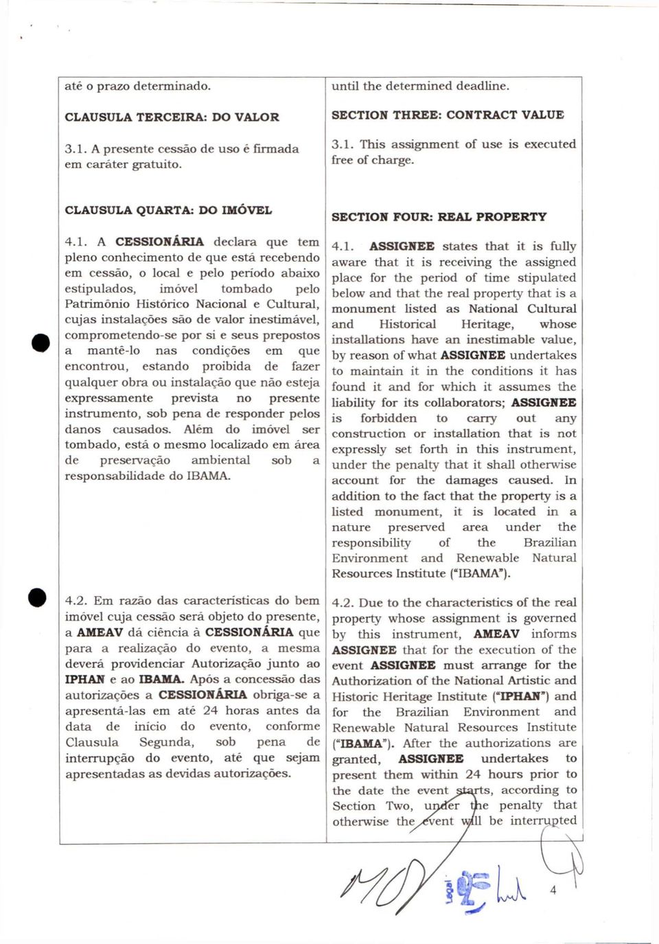 A CESSIONÁRIA declara que tem pleno conhecimento de que está recebendo em cessão, o local e pelo período abaixo estipulados, imóvel tombado pelo Patrimônio Histórico Nacional e Cultural, cujas