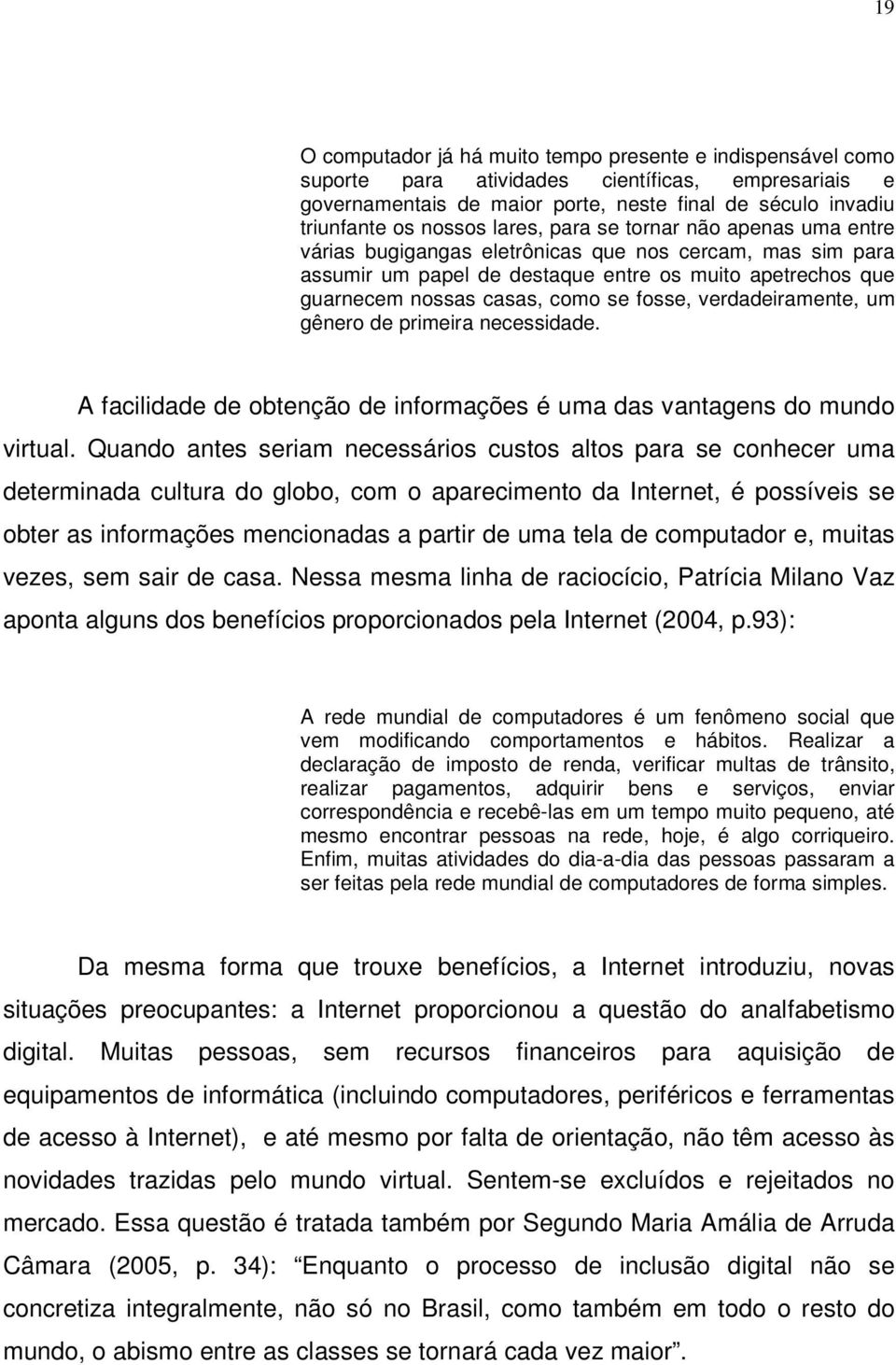 verdadeiramente, um gênero de primeira necessidade. A facilidade de obtenção de informações é uma das vantagens do mundo virtual.