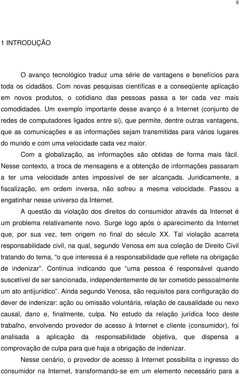 Um exemplo importante desse avanço é a Internet (conjunto de redes de computadores ligados entre si), que permite, dentre outras vantagens, que as comunicações e as informações sejam transmitidas