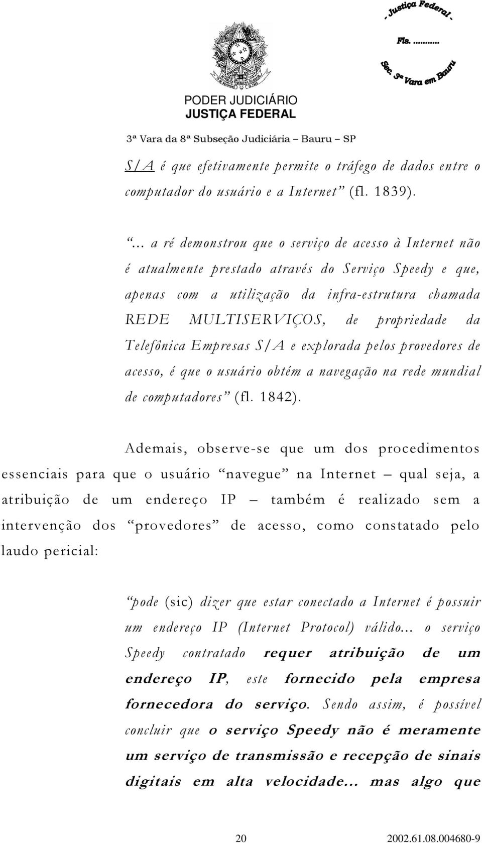 da Telefônica Empresas S/A e explorada pelos provedores de acesso, é que o usuário obtém a navegação na rede mundial de computadores (fl. 1842).