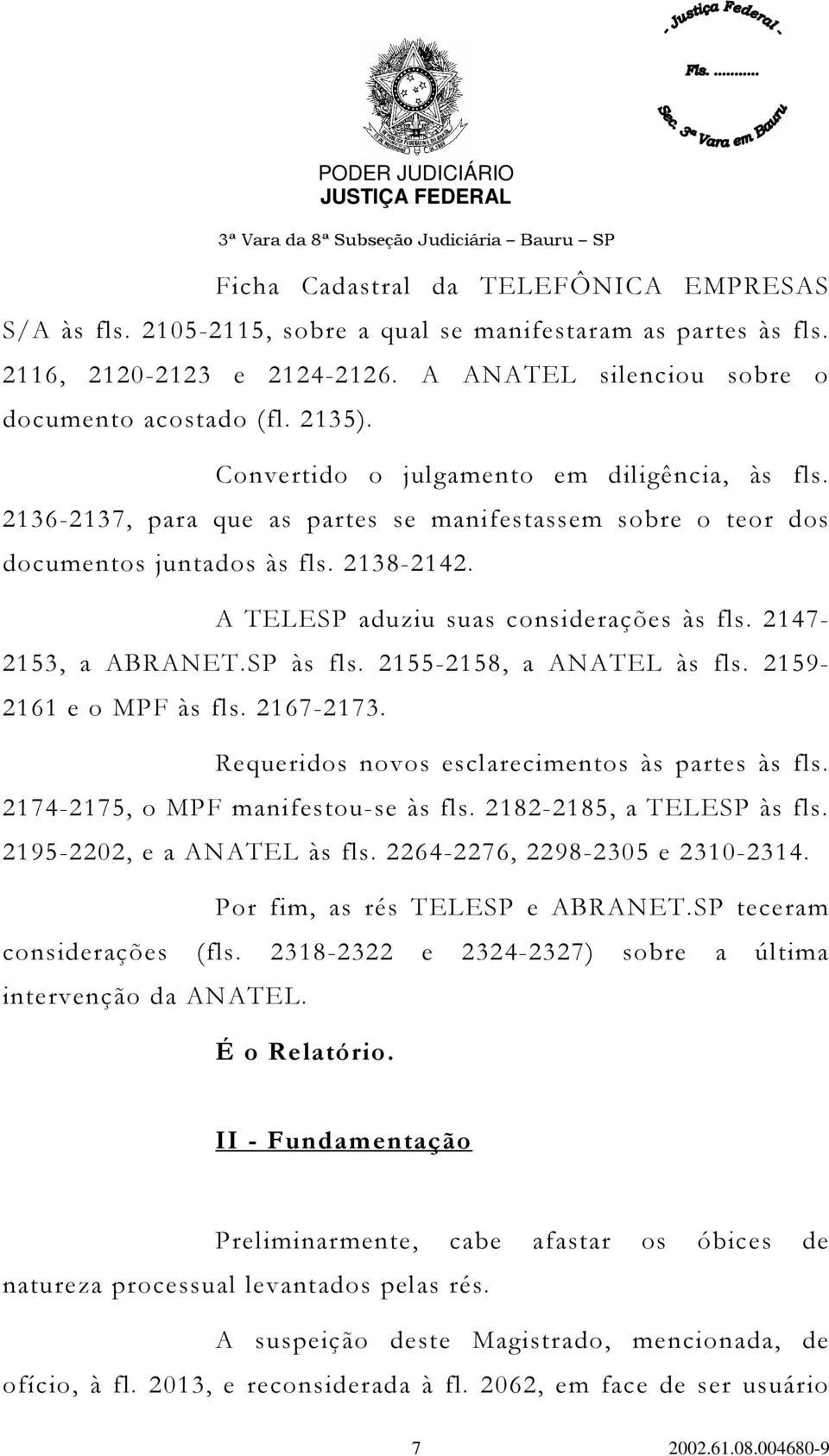 2147-2153, a ABRANET.SP às fls. 2155-2158, a ANATEL às fls. 2159-2161 e o MPF às fls. 2167-2173. Requeridos novos esclarecimentos às partes às fls. 2174-2175, o MPF manifestou-se às fls.