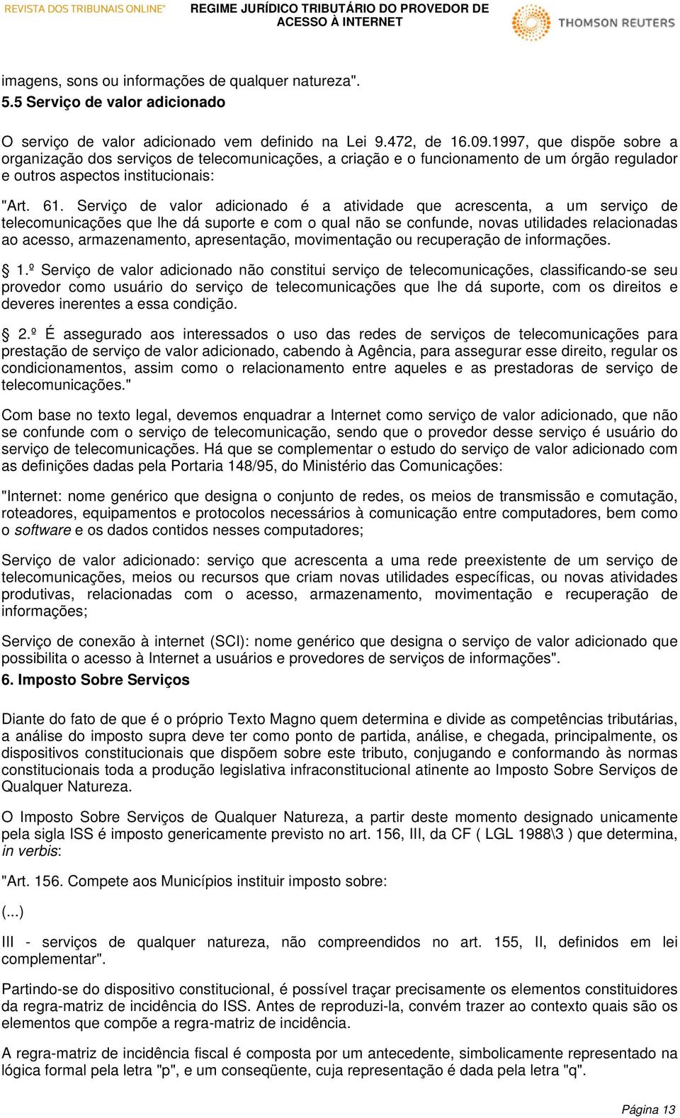 Serviço de valor adicionado é a atividade que acrescenta, a um serviço de telecomunicações que lhe dá suporte e com o qual não se confunde, novas utilidades relacionadas ao acesso, armazenamento,