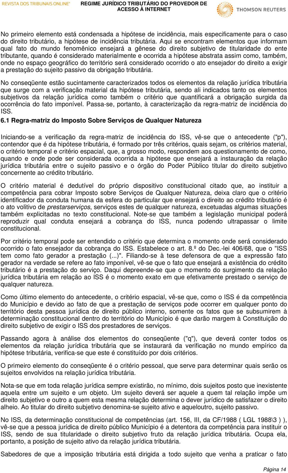 hipótese abstrata assim como, também, onde no espaço geográfico do território será considerado ocorrido o ato ensejador do direito a exigir a prestação do sujeito passivo da obrigação tributária.