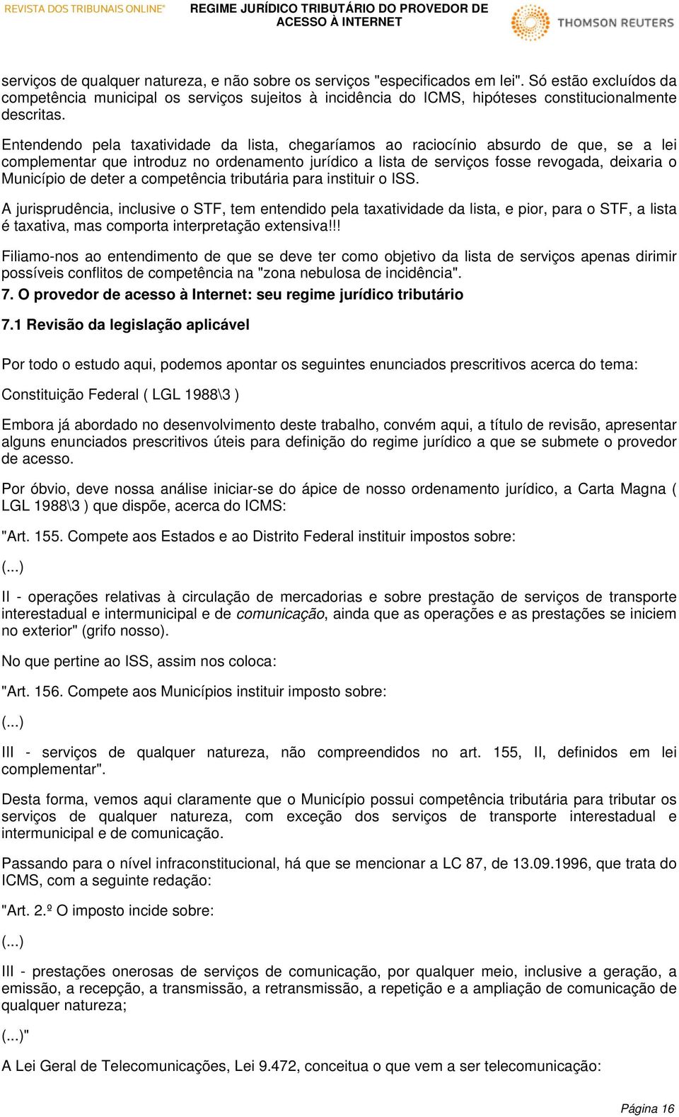 Entendendo pela taxatividade da lista, chegaríamos ao raciocínio absurdo de que, se a lei complementar que introduz no ordenamento jurídico a lista de serviços fosse revogada, deixaria o Município de