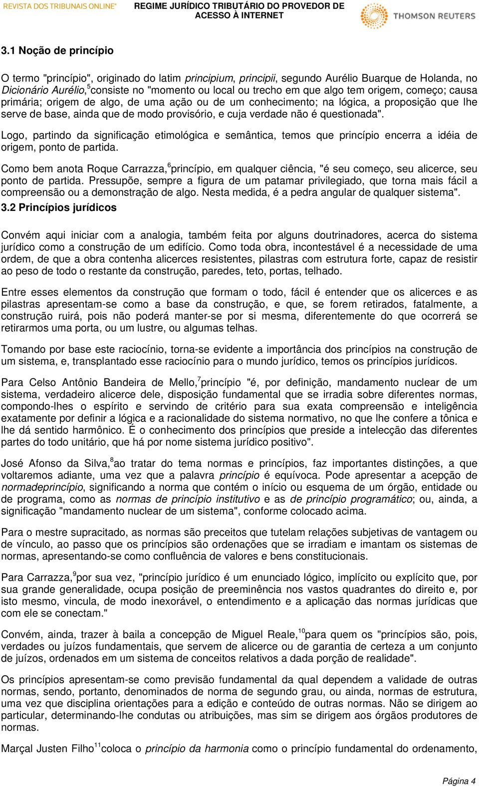 Logo, partindo da significação etimológica e semântica, temos que princípio encerra a idéia de origem, ponto de partida.