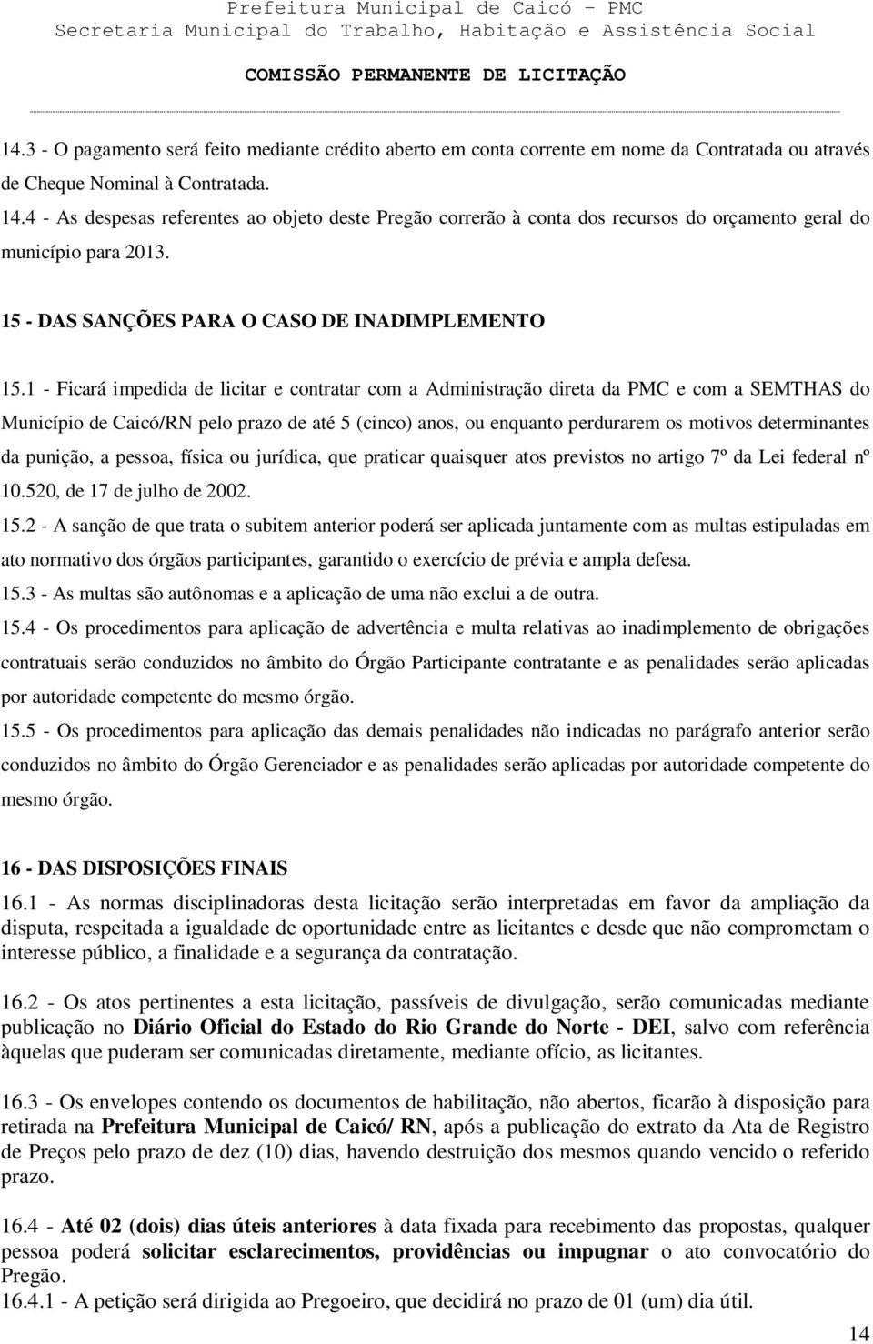 1 - Ficará impedida de licitar e contratar com a Administração direta da PMC e com a SEMTHAS do Município de Caicó/RN pelo prazo de até 5 (cinco) anos, ou enquanto perdurarem os motivos determinantes