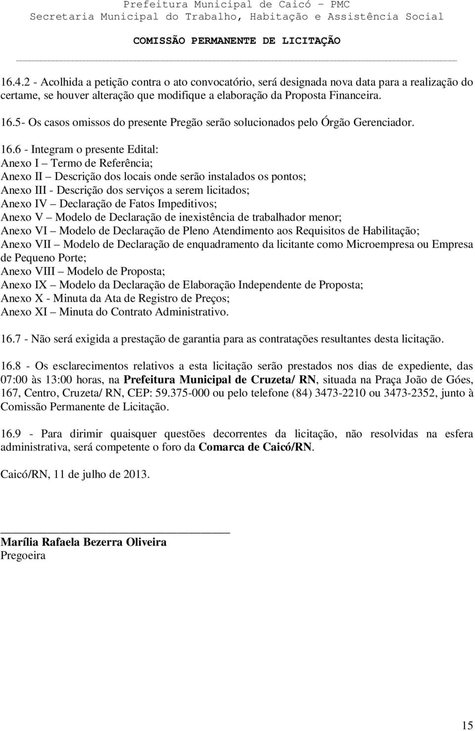 6 - Integram o presente Edital: Anexo I Termo de Referência; Anexo II Descrição dos locais onde serão instalados os pontos; Anexo III - Descrição dos serviços a serem licitados; Anexo IV Declaração