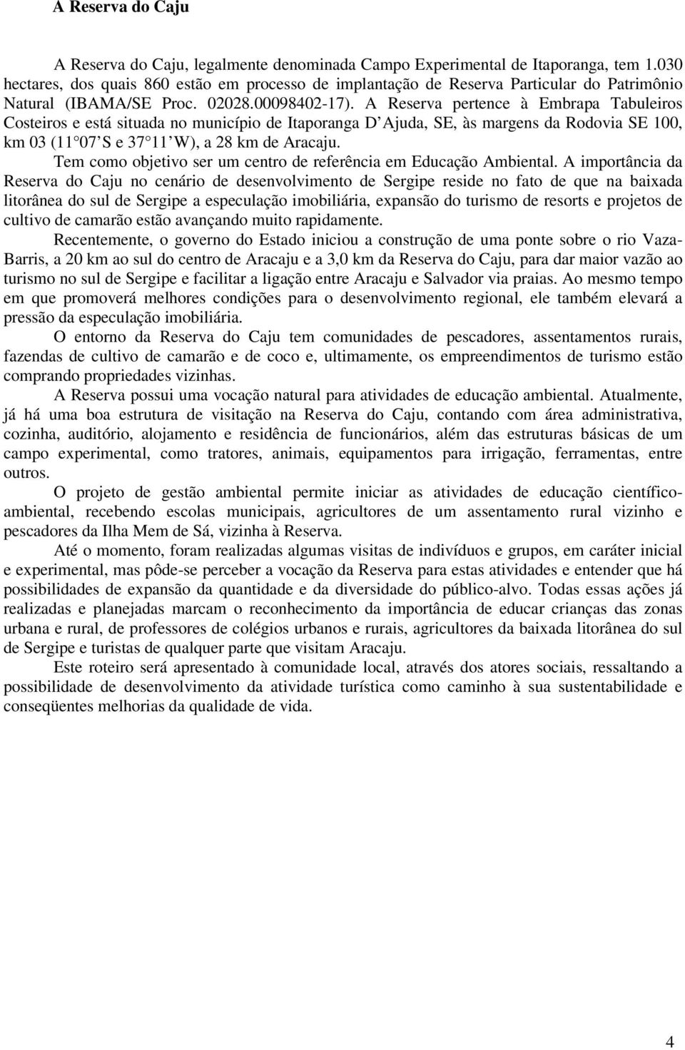 A Reserva pertence à Embrapa Tabuleiros Costeiros e está situada no município de Itaporanga D Ajuda, SE, às margens da Rodovia SE 100, km 03 (11 07 S e 37 11 W), a 28 km de Aracaju.