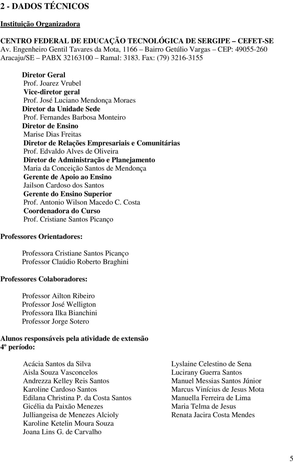 José Luciano Mendonça Moraes Diretor da Unidade Sede Prof. Fernandes Barbosa Monteiro Diretor de Ensino Marise Dias Freitas Diretor de Relações Empresariais e Comunitárias Prof.