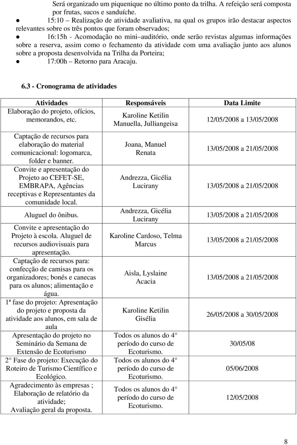 algumas informações sobre a reserva, assim como o fechamento da atividade com uma avaliação junto aos alunos sobre a proposta desenvolvida na Trilha da Porteira; 17:00h Retorno para Aracaju. 6.