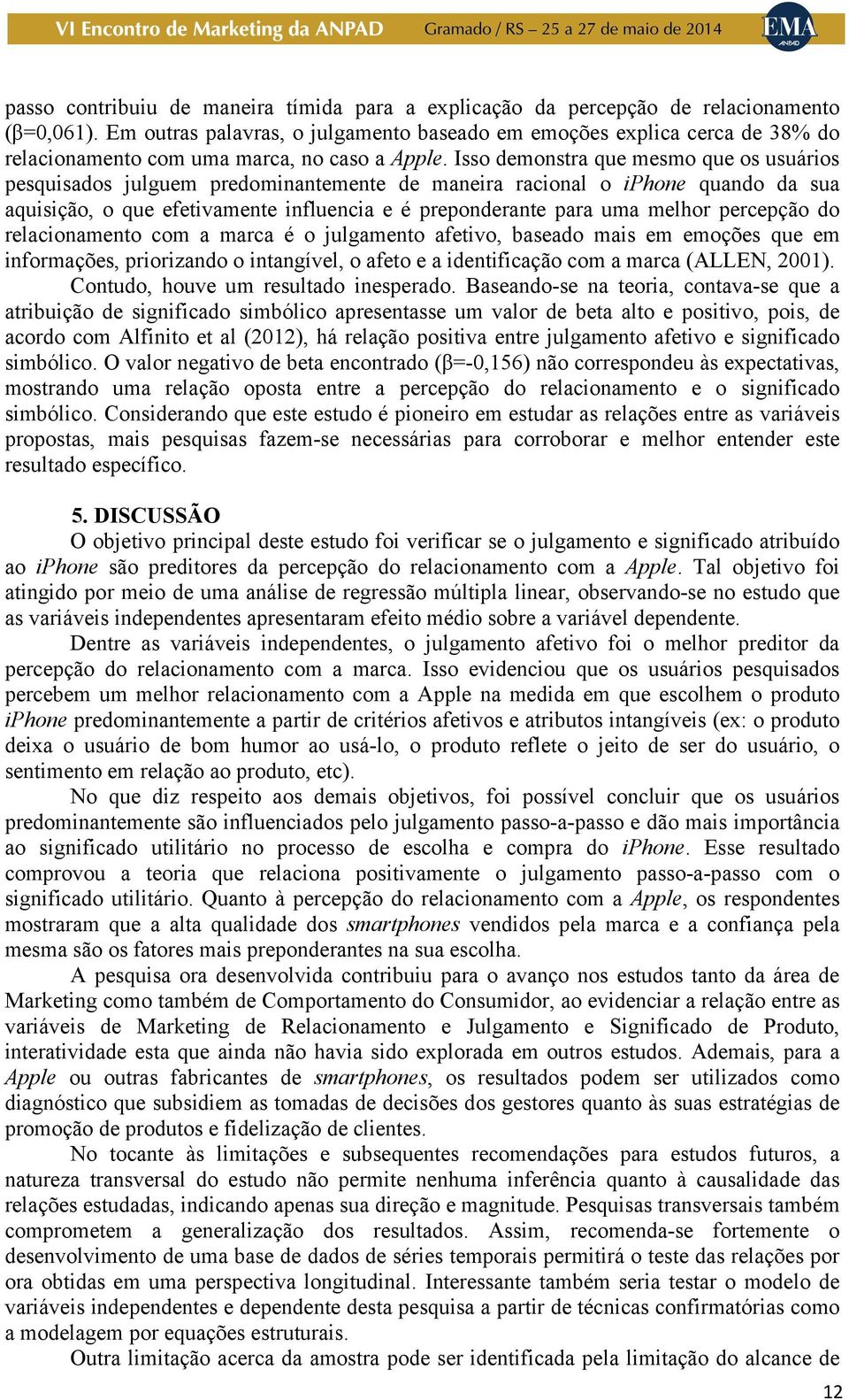 Isso demonstra que mesmo que os usuários pesquisados julguem predominantemente de maneira racional o iphone quando da sua aquisição, o que efetivamente influencia e é preponderante para uma melhor