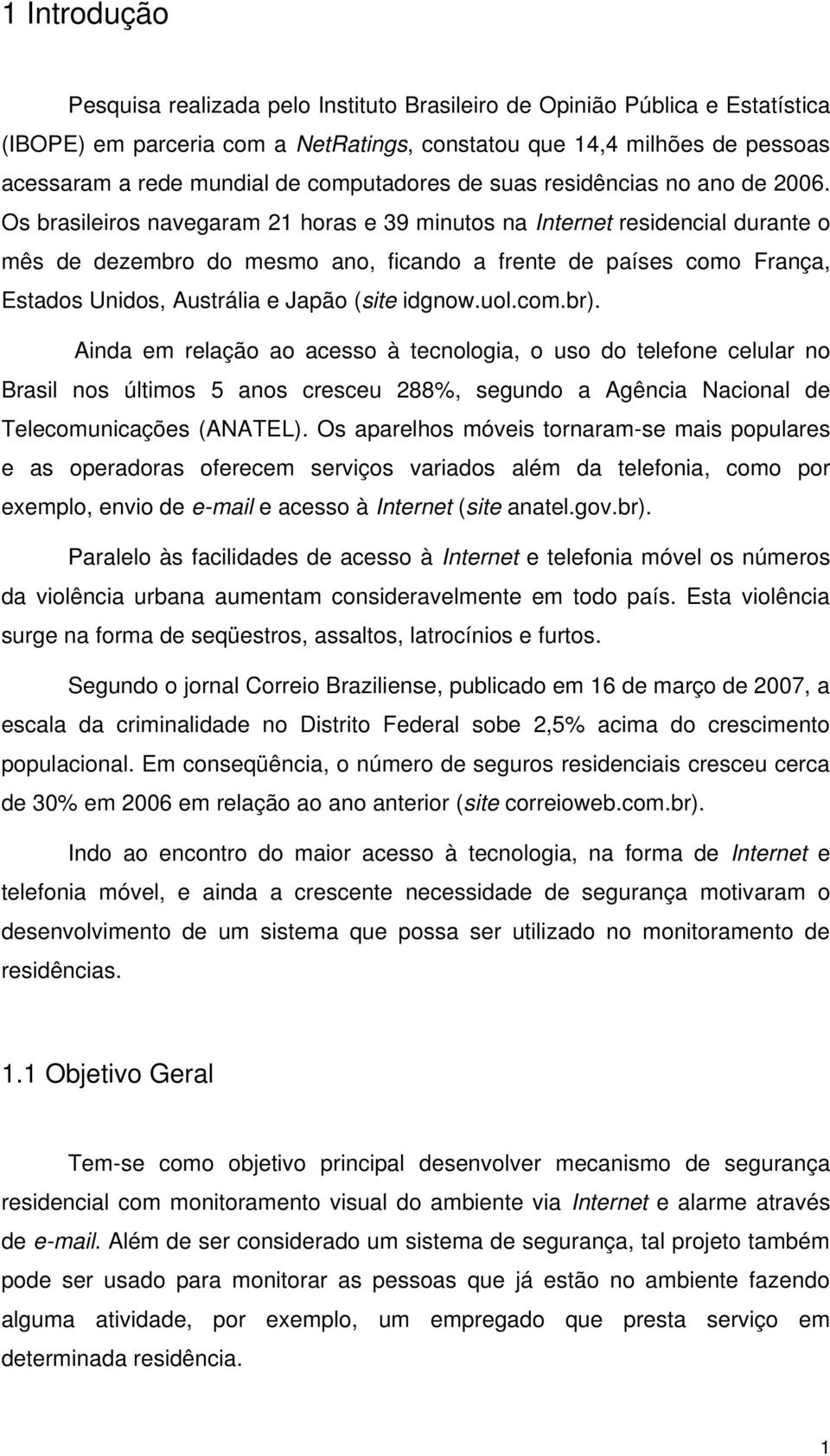 Os brasileiros navegaram 21 horas e 39 minutos na Internet residencial durante o mês de dezembro do mesmo ano, ficando a frente de países como França, Estados Unidos, Austrália e Japão (site idgnow.