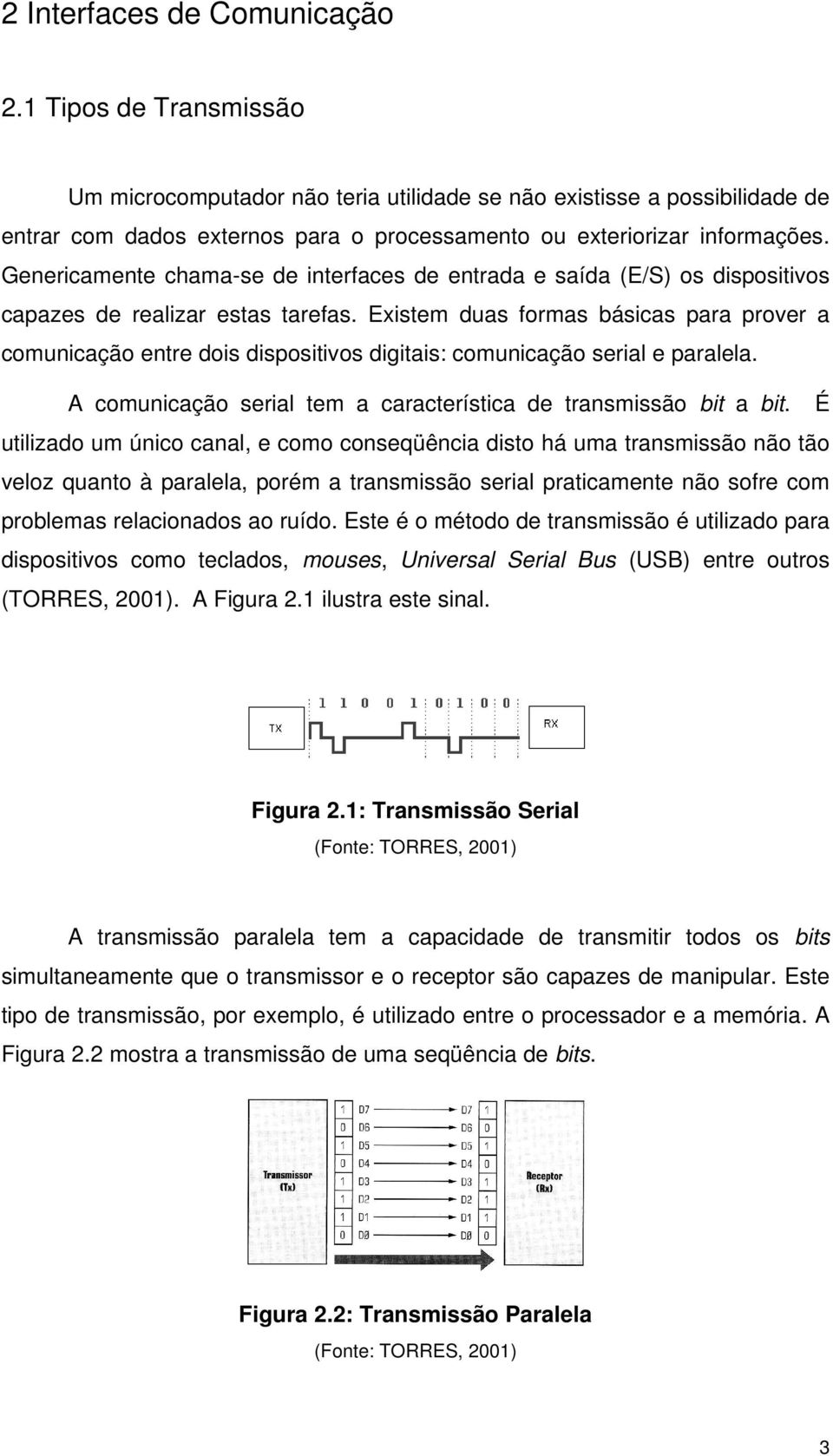 Genericamente chama-se de interfaces de entrada e saída (E/S) os dispositivos capazes de realizar estas tarefas.