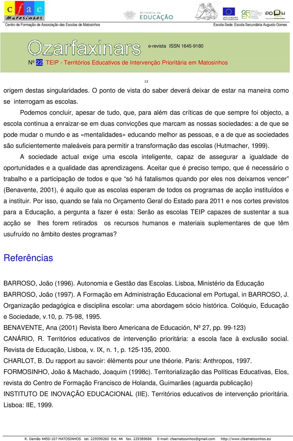 mundo e as «mentalidades» educando melhor as pessoas, e a de que as sociedades são suficientemente maleáveis para permitir a transformação das escolas (Hutmacher, 1999).