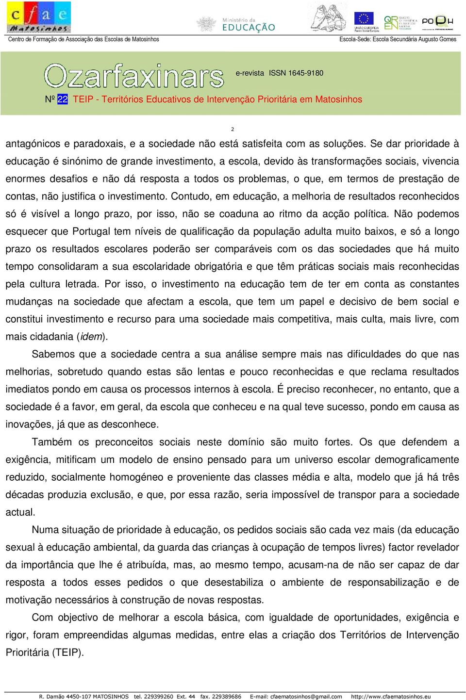 prestação de contas, não justifica o investimento. Contudo, em educação, a melhoria de resultados reconhecidos só é visível a longo prazo, por isso, não se coaduna ao ritmo da acção política.