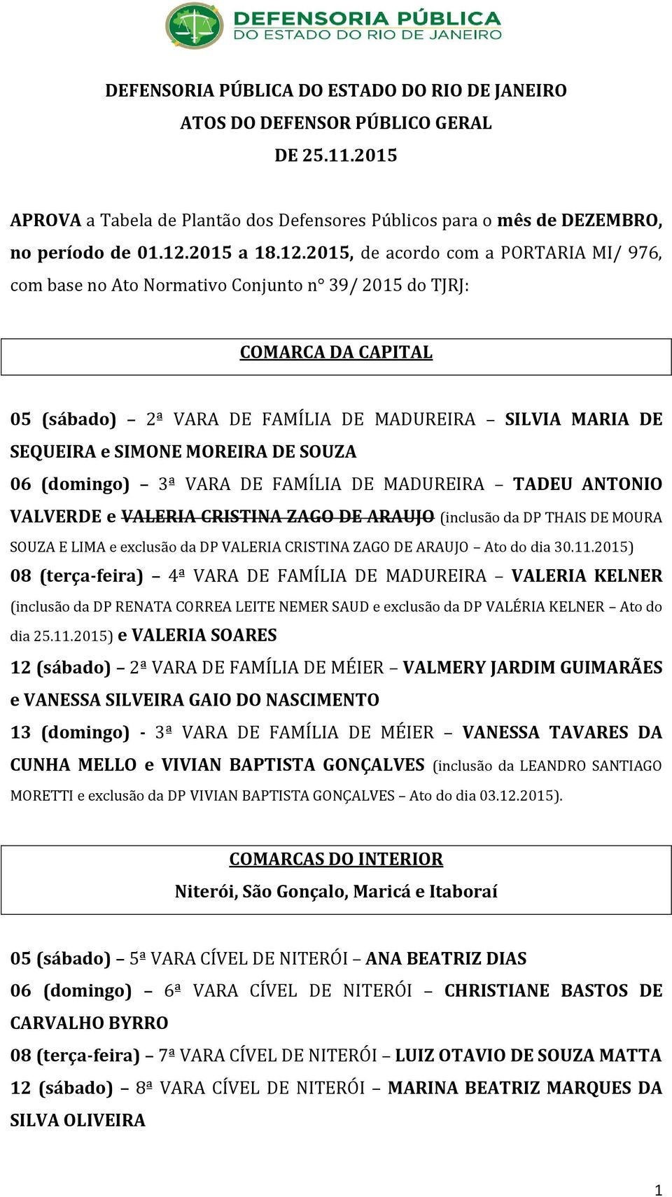 2015, de acordo com a PORTARIA MI/ 976, com base no Ato Normativo Conjunto n 39/ 2015 do TJRJ: COMARCA DA CAPITAL 05 (sábado) 2ª VARA DE FAMÍLIA DE MADUREIRA SILVIA MARIA DE SEQUEIRA e SIMONE MOREIRA