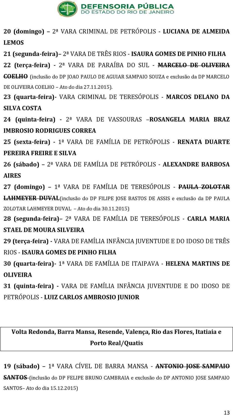 23 (quarta-feira)- VARA CRIMINAL DE TERESÓPOLIS - MARCOS DELANO DA SILVA COSTA 24 (quinta-feira) - 2ª VARA DE VASSOURAS ROSANGELA MARIA BRAZ IMBROSIO RODRIGUES CORREA 25 (sexta-feira) - 1ª VARA DE