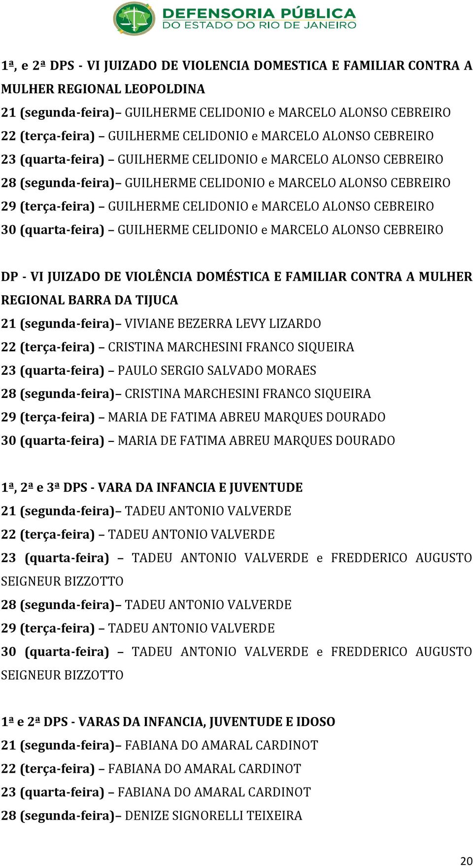 ALONSO CEBREIRO 30 (quarta-feira) GUILHERME CELIDONIO e MARCELO ALONSO CEBREIRO DP - VI JUIZADO DE VIOLÊNCIA DOMÉSTICA E FAMILIAR CONTRA A MULHER REGIONAL BARRA DA TIJUCA 21 (segunda-feira) VIVIANE