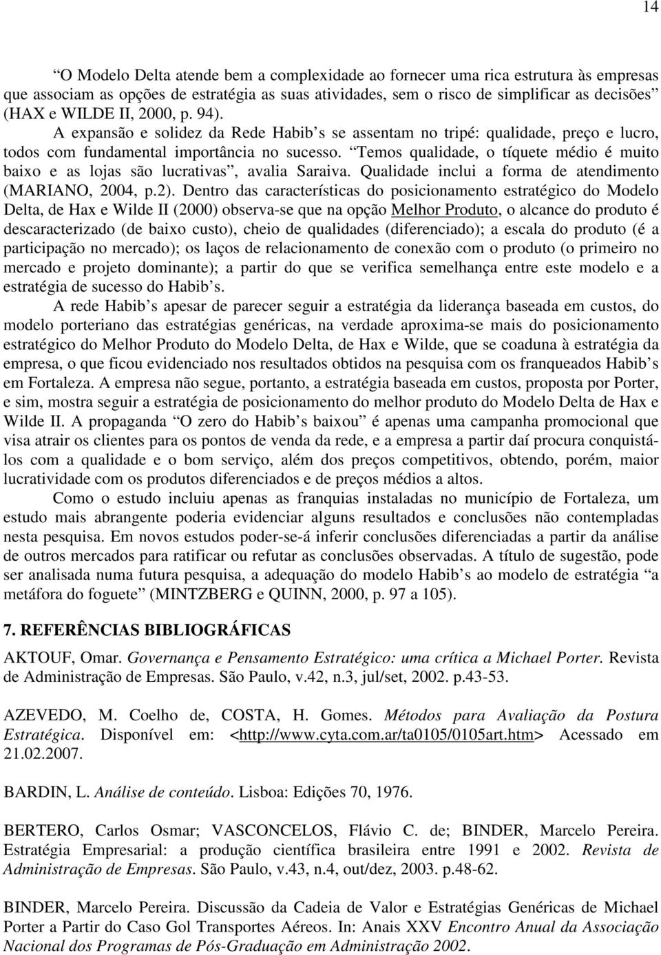 Temos qualidade, o tíquete médio é muito baixo e as lojas são lucrativas, avalia Saraiva. Qualidade inclui a forma de atendimento (MARIANO, 2004, p.2).