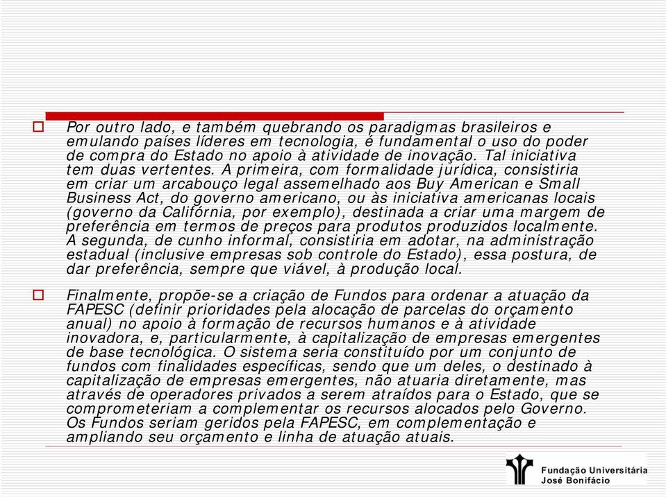 A primeira, com formalidade jurídica, consistiria em criar um arcabouço legal assemelhado aos Buy American e Small Business Act, do governo americano, ou às iniciativa americanas locais (governo da