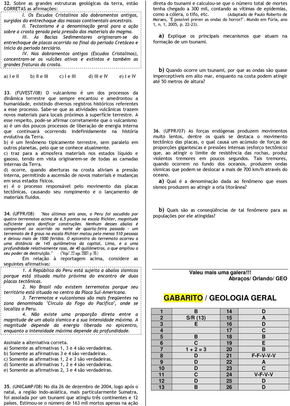 As Bacias Sedimentares originaram-se do entrechoque de placas ocorrido no final do período Cretáceo e início do período terciário. IV.