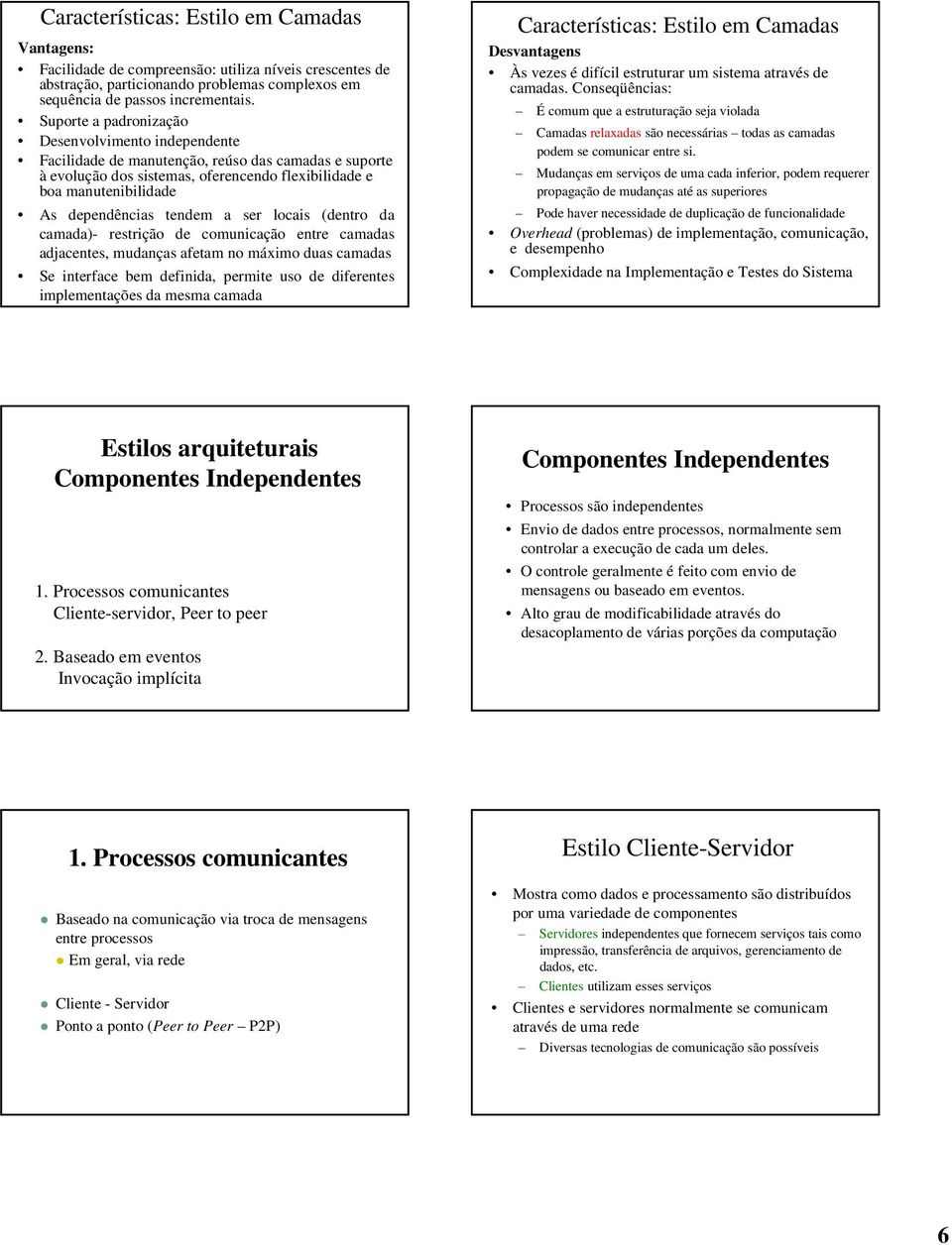 tendem a ser locais (dentro da camada)- restrição de comunicação entre camadas adjacentes, mudanças afetam no máximo duas camadas Se interface bem definida, permite uso de diferentes implementações