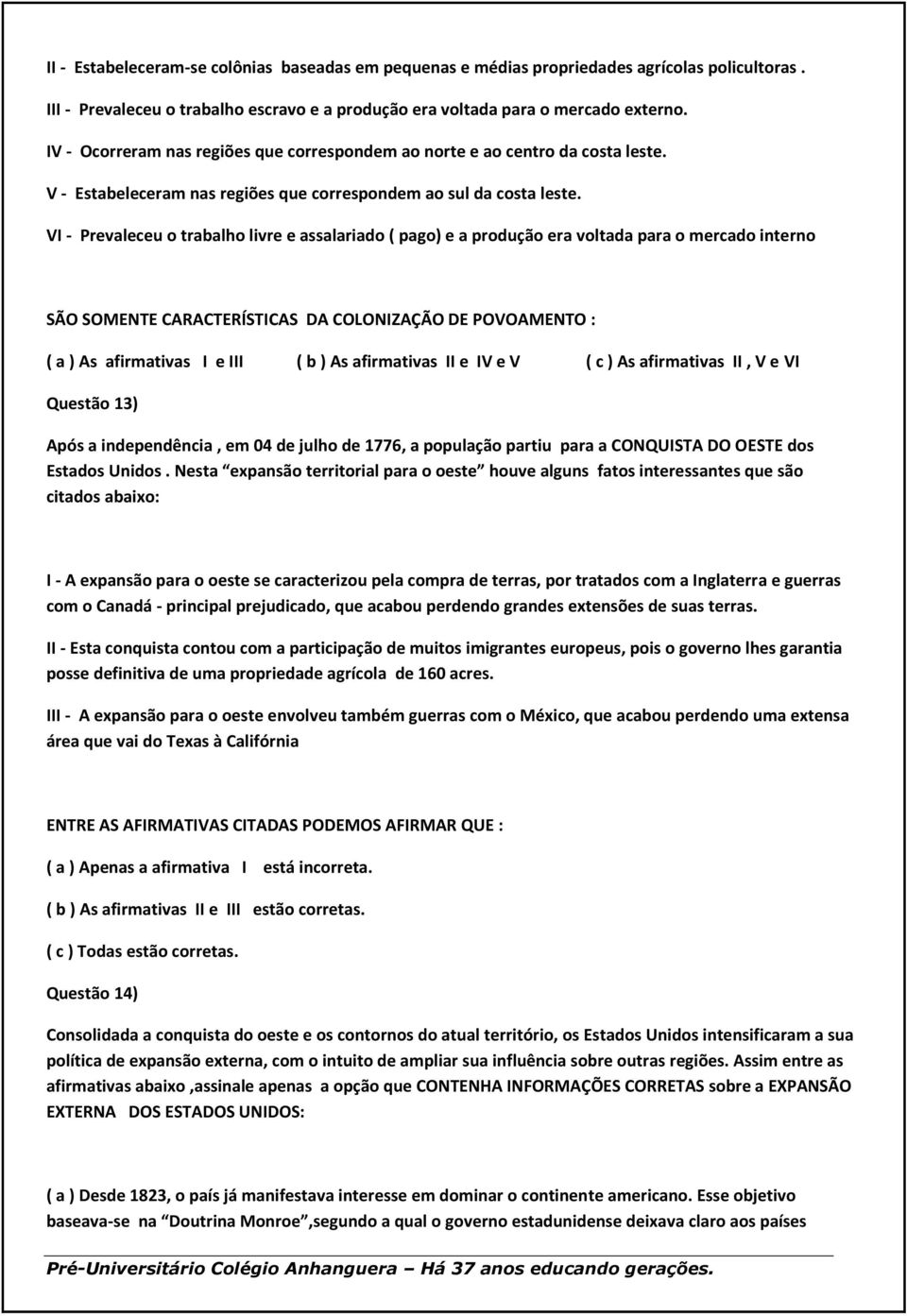 VI - Prevaleceu o trabalho livre e assalariado ( pago) e a produção era voltada para o mercado interno SÃO SOMENTE CARACTERÍSTICAS DA COLONIZAÇÃO DE POVOAMENTO : ( a ) As afirmativas I e III ( b ) As