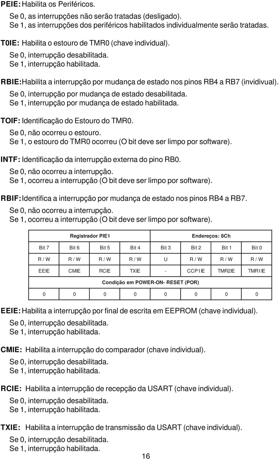 Se 0, interrupção por mudança de estado desabilitada. Se 1, interrupção por mudança de estado habilitada. TOIF: Identificação do Estouro do TMR0. Se 0, não ocorreu o estouro.