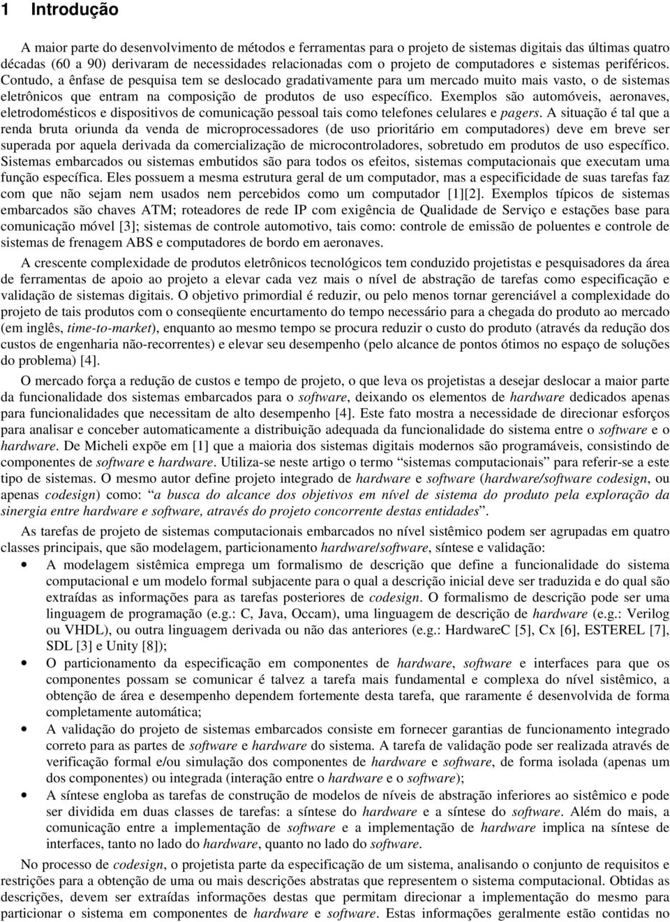 Contudo, a ênfase de pesquisa tem se deslocado gradativamente para um mercado muito mais vasto, o de sistemas eletrônicos que entram na composição de produtos de uso específico.