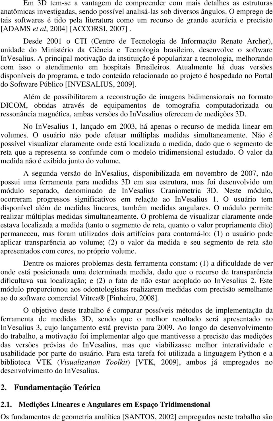 Desde 2001 o CTI (Centro de Tecnologia de Informação Renato Archer), unidade do Ministério da Ciência e Tecnologia brasileiro, desenvolve o software InVesalius.