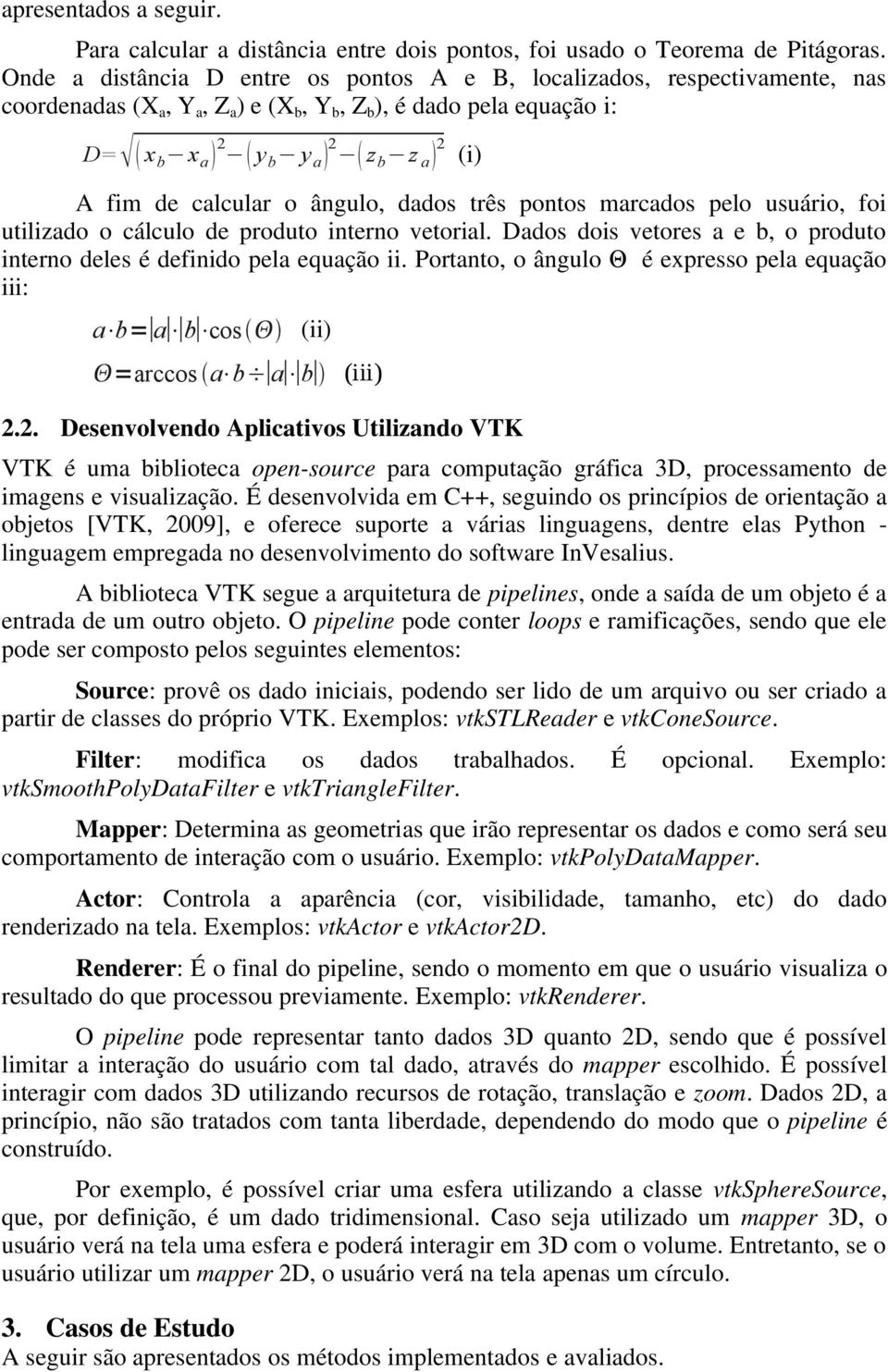 calcular o ângulo, dados três pontos marcados pelo usuário, foi utilizado o cálculo de produto interno vetorial. Dados dois vetores a e b, o produto interno deles é definido pela equação ii.