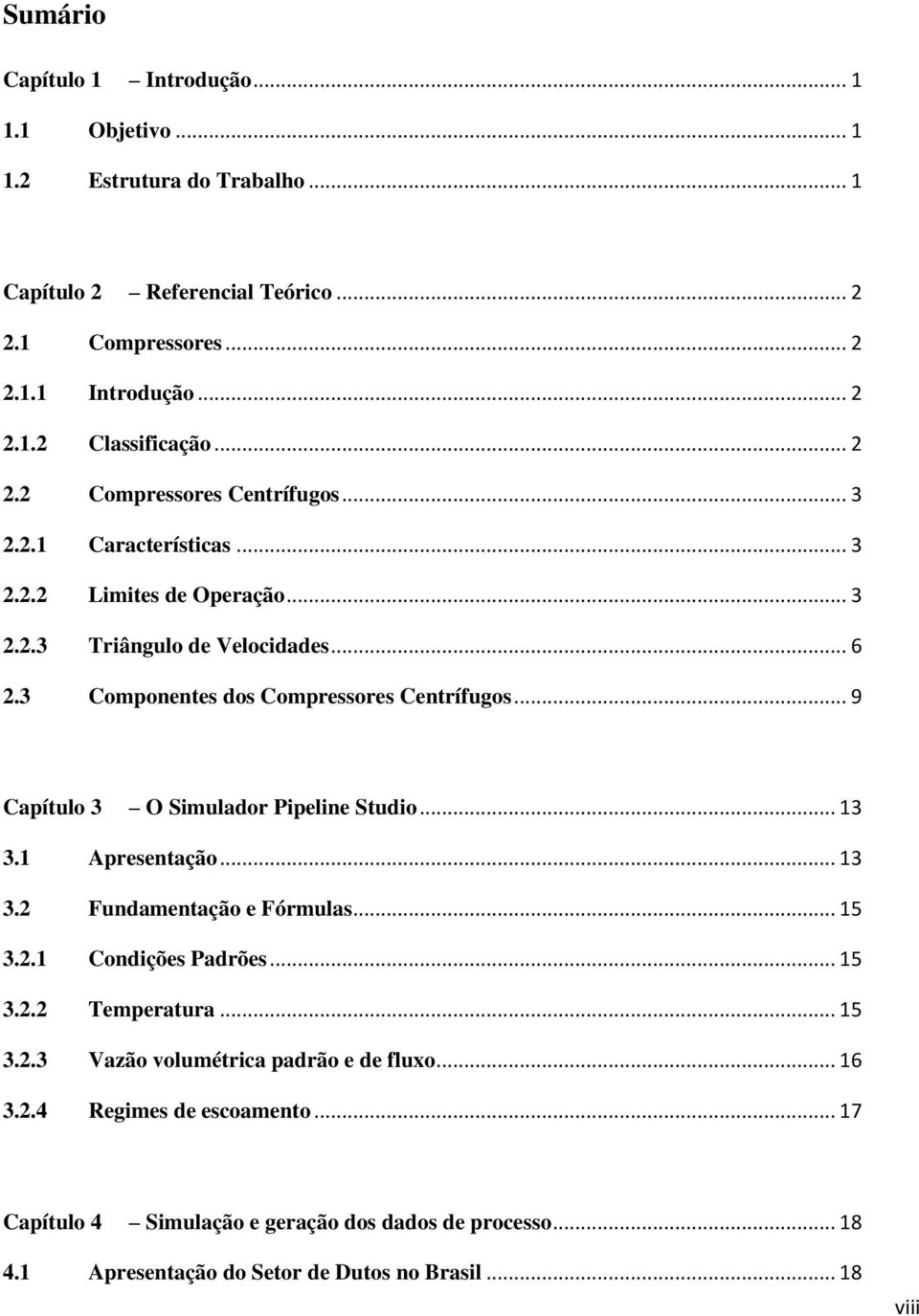 .. 9 Capítulo 3 O Simulador Pipeline Studio... 13 3.1 Apresentação... 13 3.2 Fundamentação e Fórmulas... 15 3.2.1 Condições Padrões... 15 3.2.2 Temperatura... 15 3.2.3 Vazão volumétrica padrão e de fluxo.