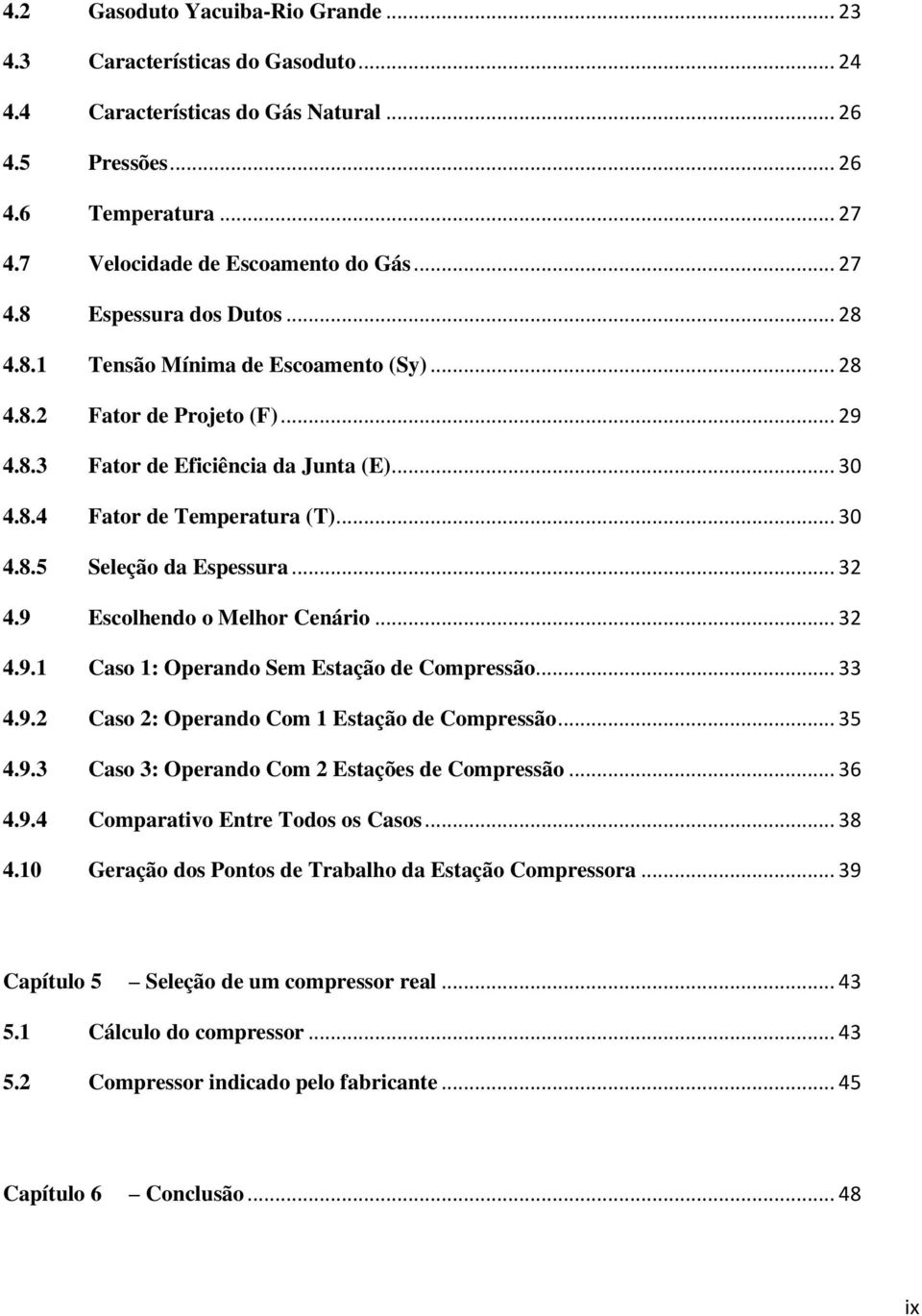 9 Escolhendo o Melhor Cenário... 32 4.9.1 Caso 1: Operando Sem Estação de Compressão... 33 4.9.2 Caso 2: Operando Com 1 Estação de Compressão... 35 4.9.3 Caso 3: Operando Com 2 Estações de Compressão.