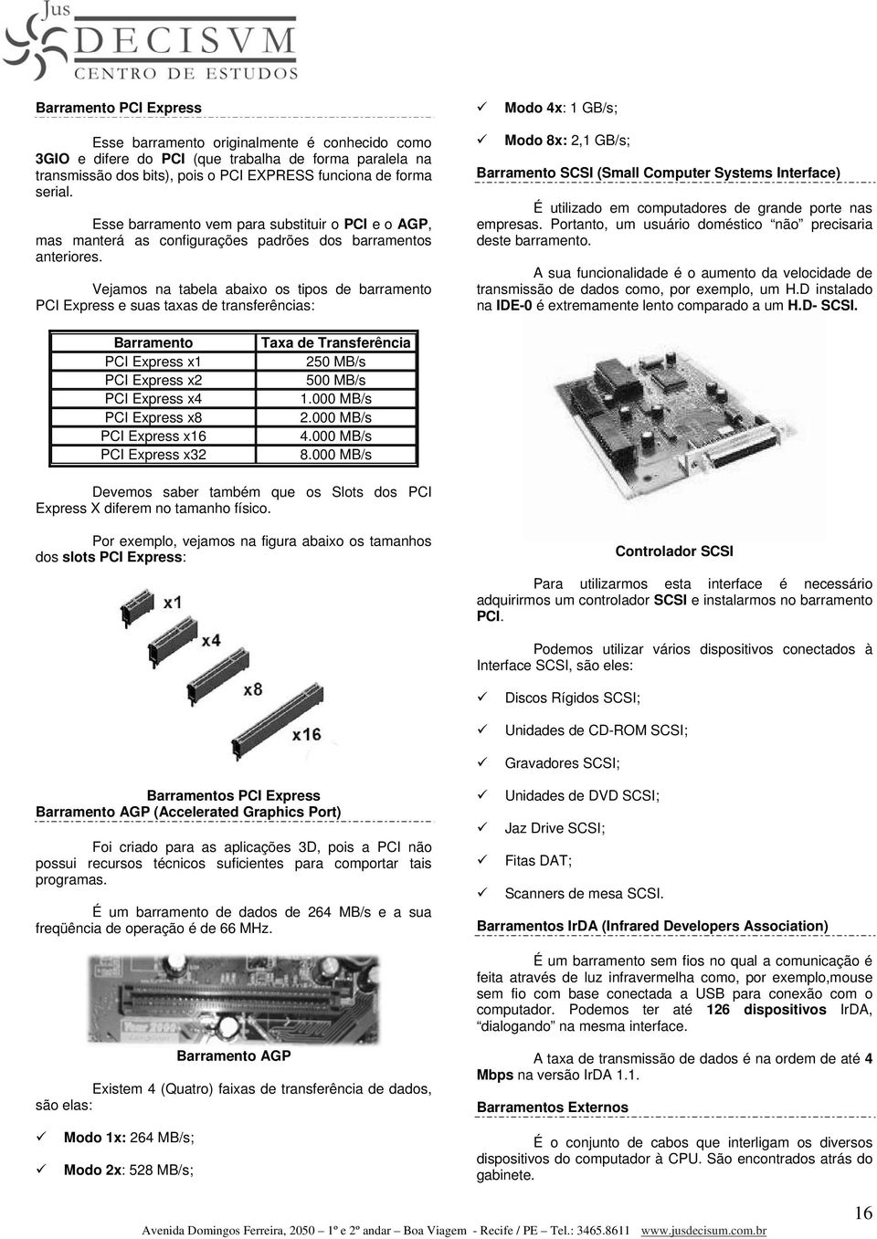 Vejamos na tabela abaixo os tipos de barramento PCI Express e suas taxas de transferências: Modo 8x: 2,1 GB/s; Barramento SCSI (Small Computer Systems Interface) É utilizado em computadores de grande