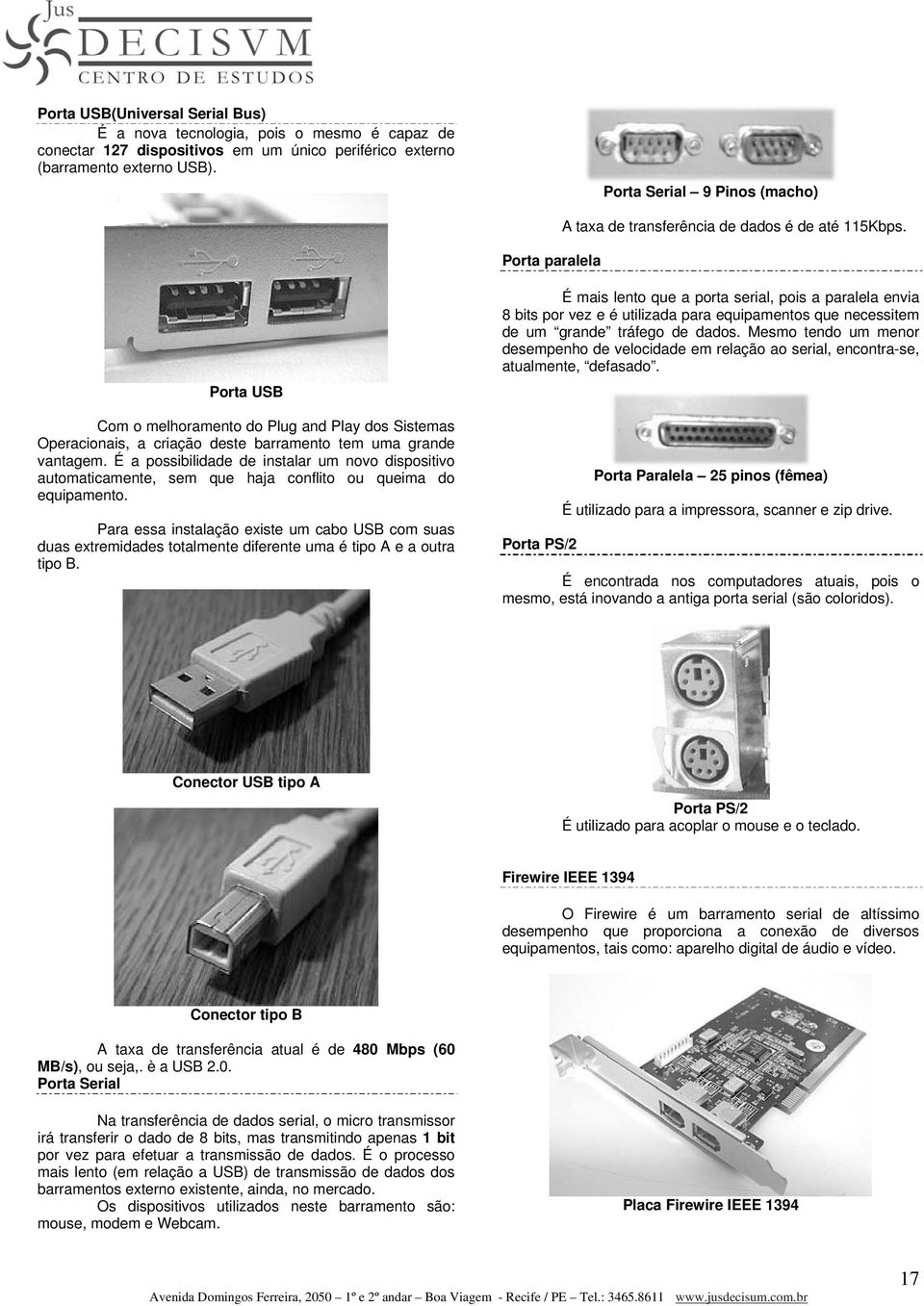 Porta USB Com o melhoramento do Plug and Play dos Sistemas Operacionais, a criação deste barramento tem uma grande vantagem.