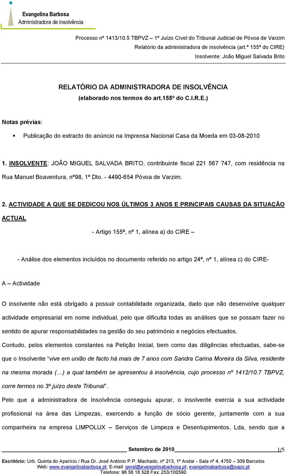 1 567 747, com residência na Rua Manuel Boaventura, nº98, 1º Dto. - 4490-654 Póvoa de Varzim. 2.