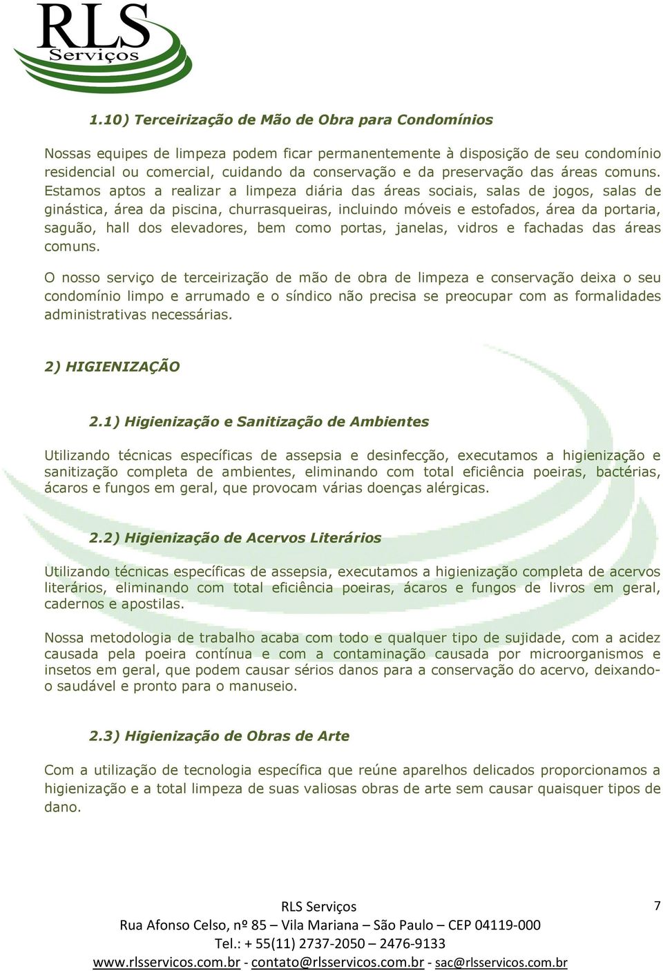 Estamos aptos a realizar a limpeza diária das áreas sociais, salas de jogos, salas de ginástica, área da piscina, churrasqueiras, incluindo móveis e estofados, área da portaria, saguão, hall dos