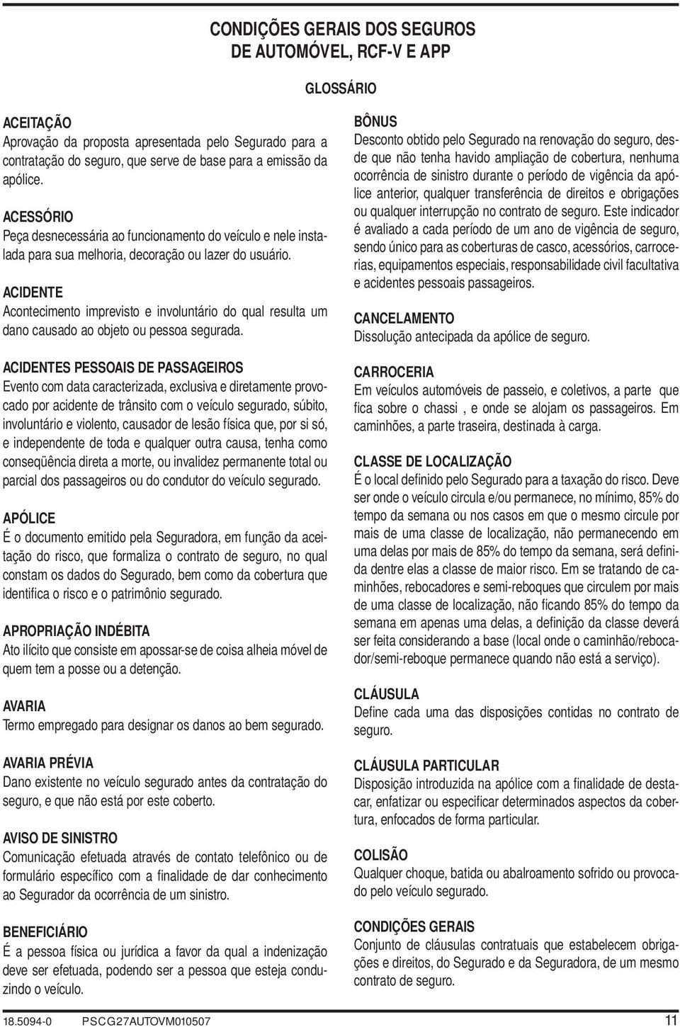 ACIDENTE Acontecimento imprevisto e involuntário do qual resulta um dano causado ao objeto ou pessoa segurada.