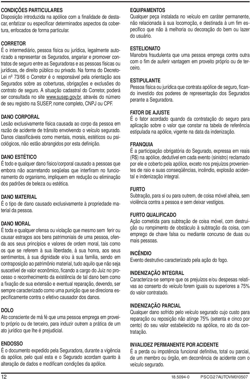 jurídicas, de direito público ou privado. Na forma do Decreto- Lei nº 73/66 o Corretor é o responsável pela orientação aos Segurados sobre as coberturas, obrigações e exclusões do contrato de seguro.