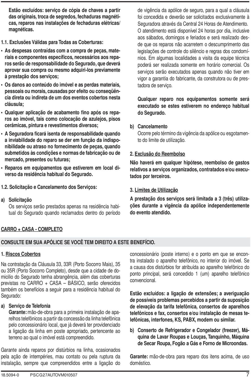 deverá aprovar sua compra ou mesmo adquiri-los previamente à prestação dos serviços; Os danos ao conteúdo do imóvel e as perdas materiais, pessoais ou morais, causadas por efeito ou conseqüência