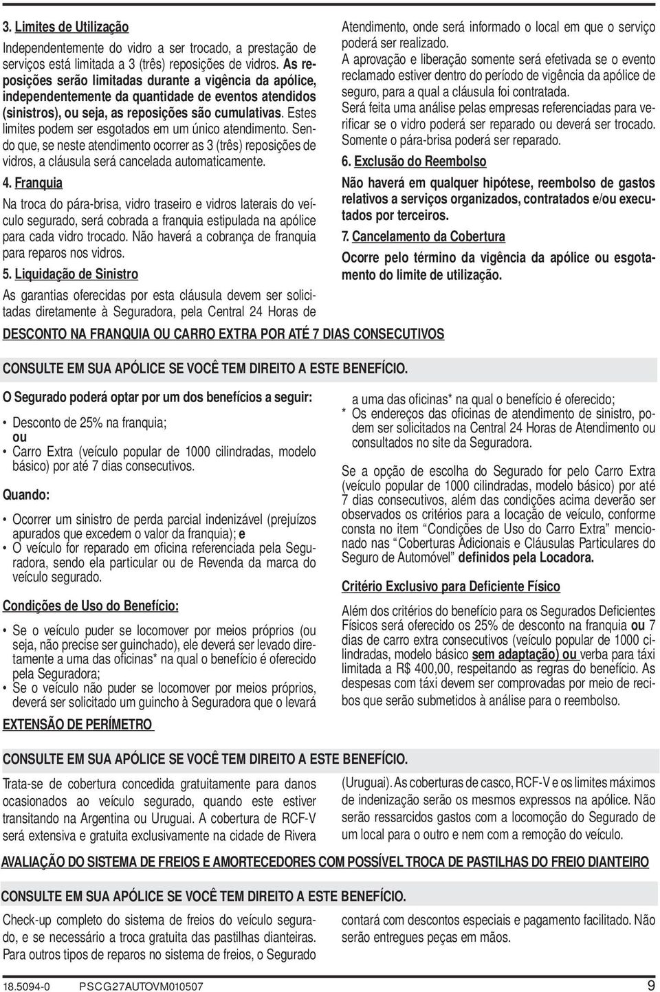 Estes limites podem ser esgotados em um único atendimento. Sendo que, se neste atendimento ocorrer as 3 (três) reposições de vidros, a cláusula será cancelada automaticamente. 4.