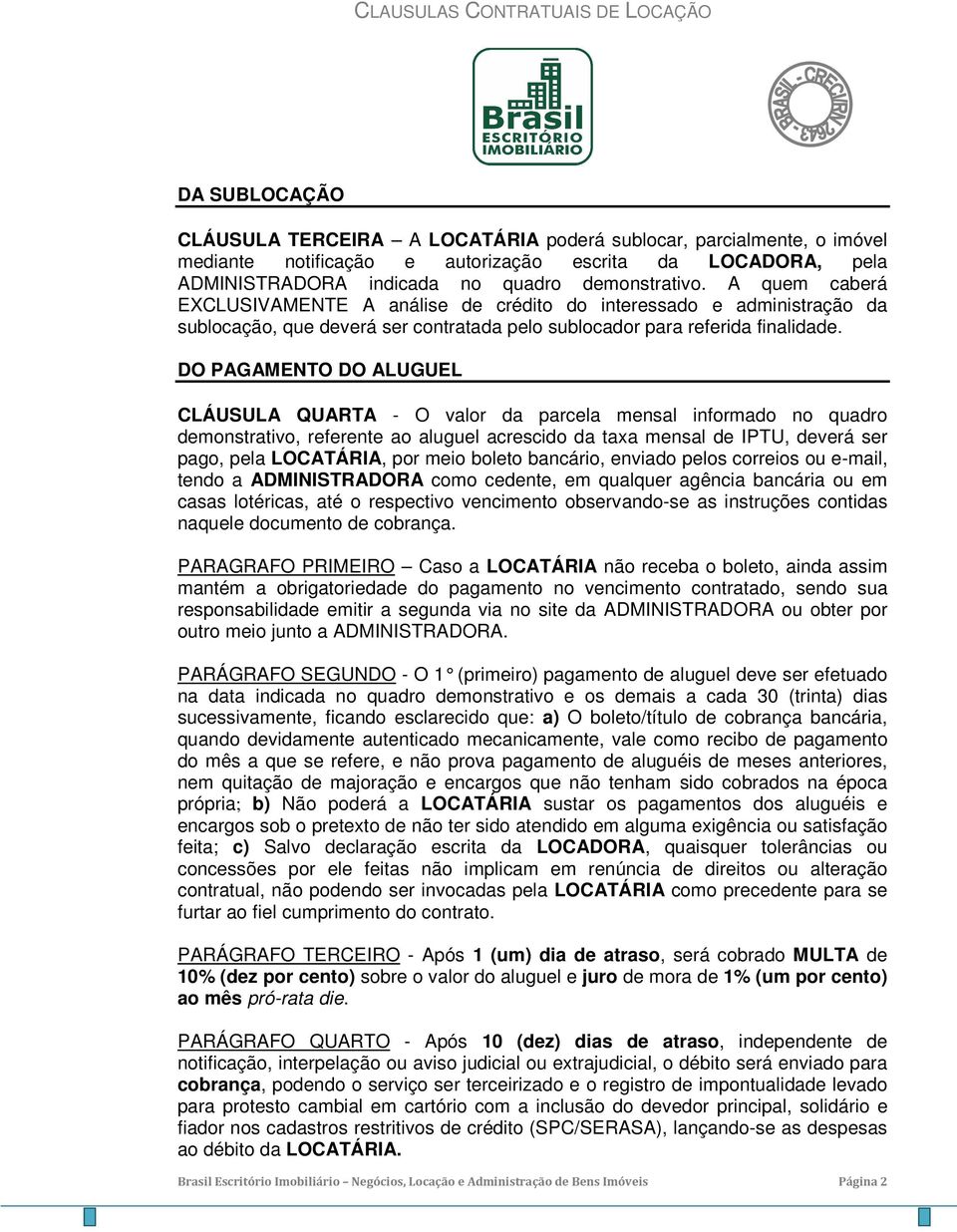 DO PAGAMENTO DO ALUGUEL CLÁUSULA QUARTA - O valor da parcela mensal informado no quadro demonstrativo, referente ao aluguel acrescido da taxa mensal de IPTU, deverá ser pago, pela LOCATÁRIA, por meio