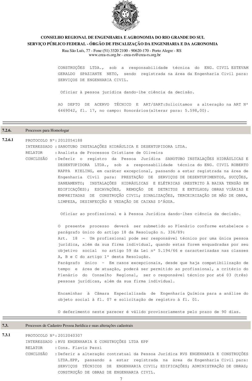 69042, fl. 17, no campo: Honorários(alterar para: 5.598,00). 7.2.6. 7.2.6.1 Processos para Homologar PROTOCOLO Nº: 2012054188 INTERESSADO : SANOTUBO INSTALAÇÕES HIDRÁULICA E DESENTUPIDORA LTDA.