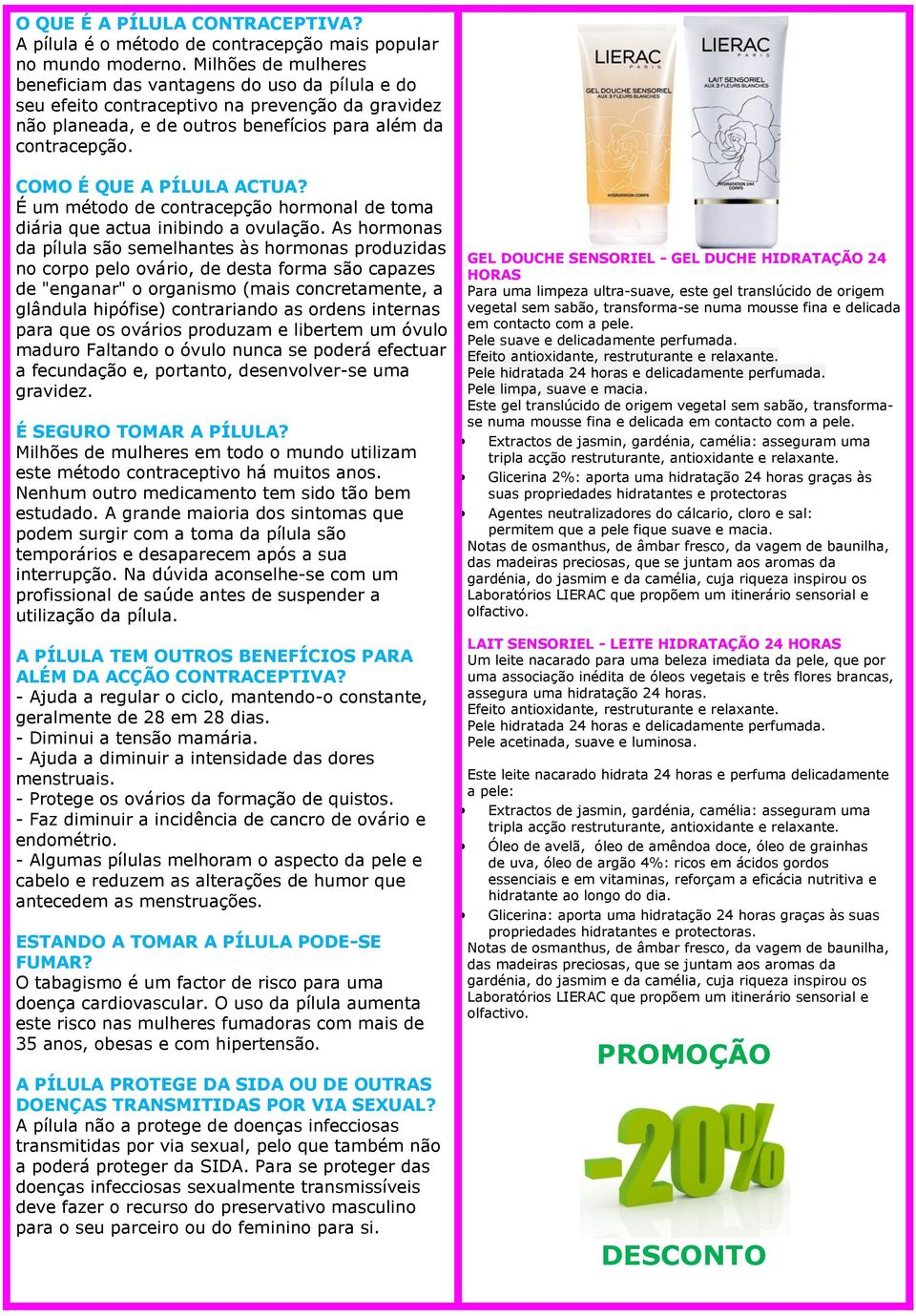 COMO É QUE A PÍLULA ACTUA? É um método de contracepção hormonal de toma diária que actua inibindo a ovulação.