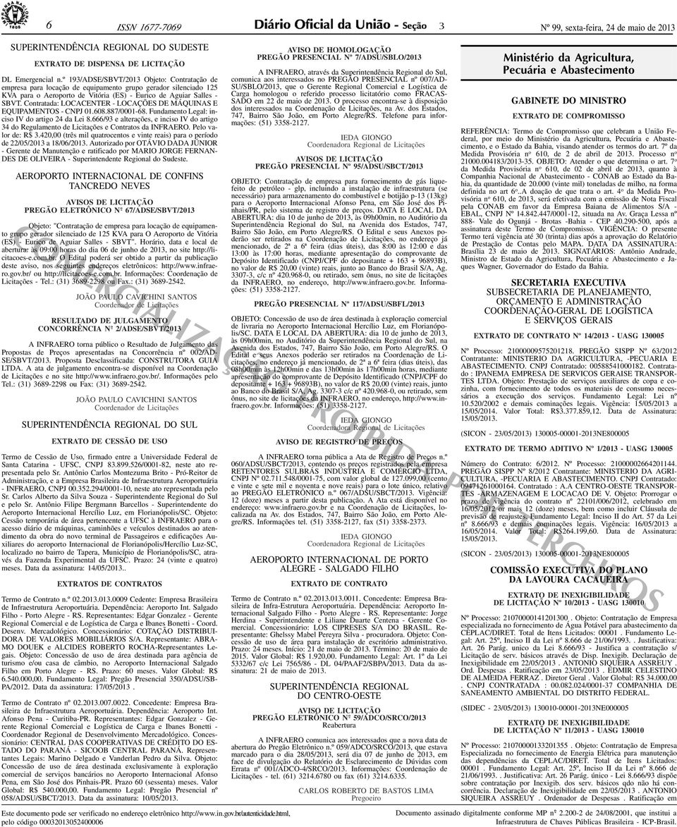 Contratada: LOCACENTER - LOCAÇÕES DE MÁQUINAS E EQUIPAMENTOS - CNPJ 01.608.887/0001-68. Fundamento Legal: inciso IV do artigo 24 da Lei 8.