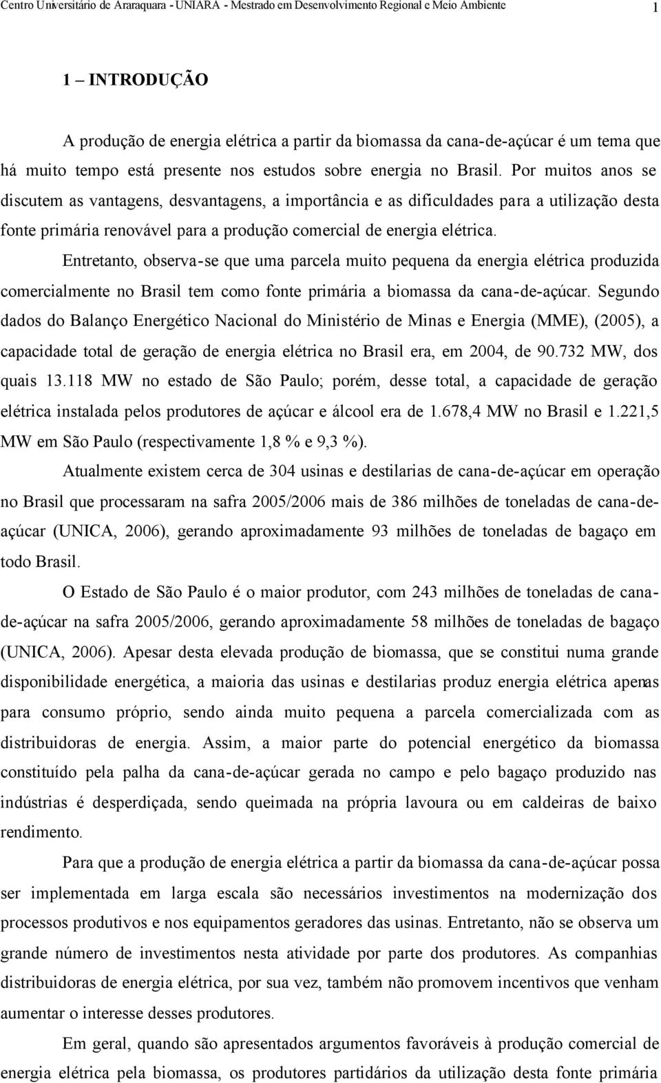 Por muitos anos se discutem as vantagens, desvantagens, a importância e as dificuldades para a utilização desta fonte primária renovável para a produção comercial de energia elétrica.